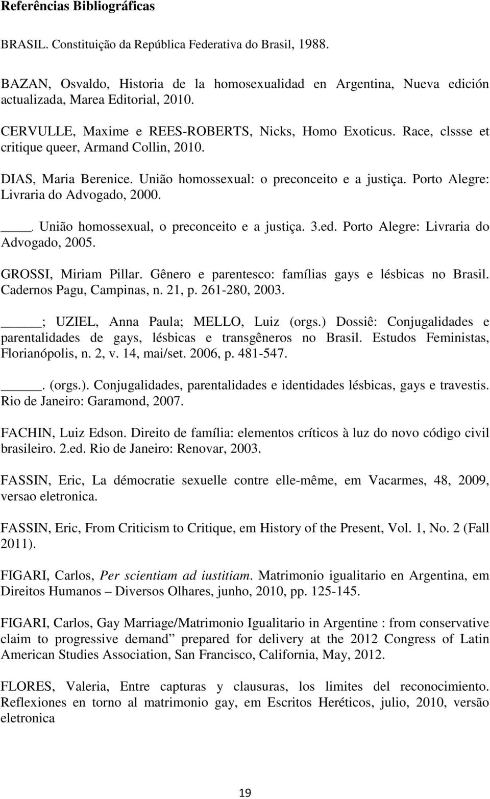 Porto Alegre: Livraria do Advogado, 2000.. União homossexual, o preconceito e a justiça. 3.ed. Porto Alegre: Livraria do Advogado, 2005. GROSSI, Miriam Pillar.