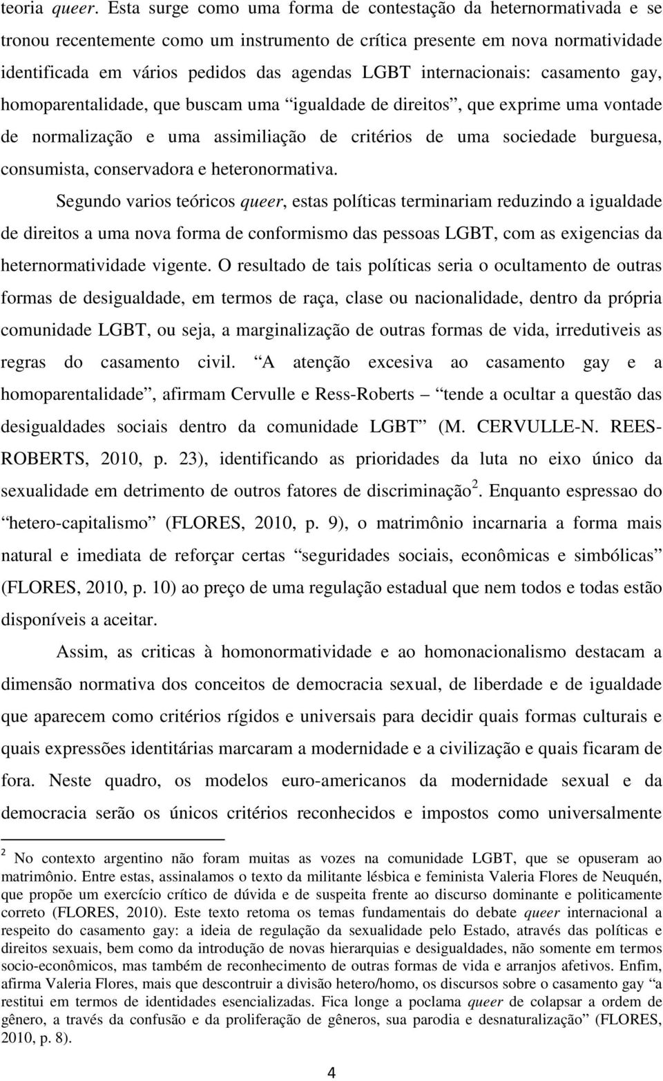internacionais: casamento gay, homoparentalidade, que buscam uma igualdade de direitos, que exprime uma vontade de normalização e uma assimiliação de critérios de uma sociedade burguesa, consumista,