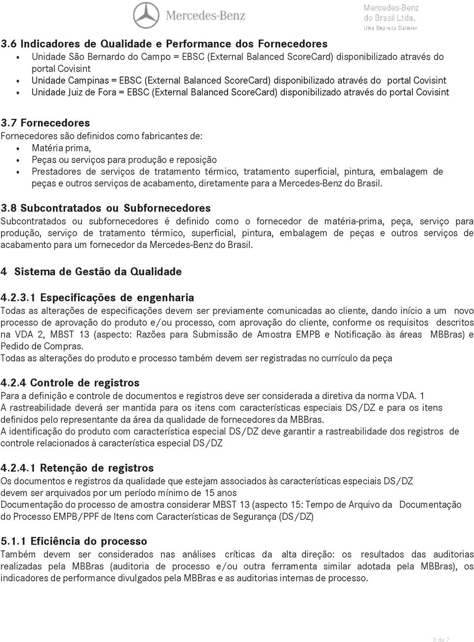 7 Fornecedores Fornecedores são definidos como fabricantes de: Matéria prima, Peças ou serviços para produção e reposição Prestadores de serviços de tratamento térmico, tratamento superficial,