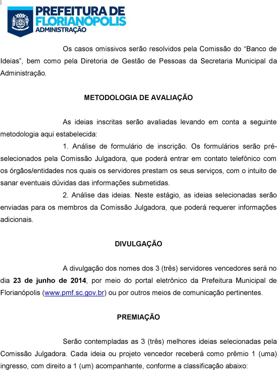 Os formulários serão préselecionados pela Comissão Julgadora, que poderá entrar em contato telefônico com os órgãos/entidades nos quais os servidores prestam os seus serviços, com o intuito de sanar