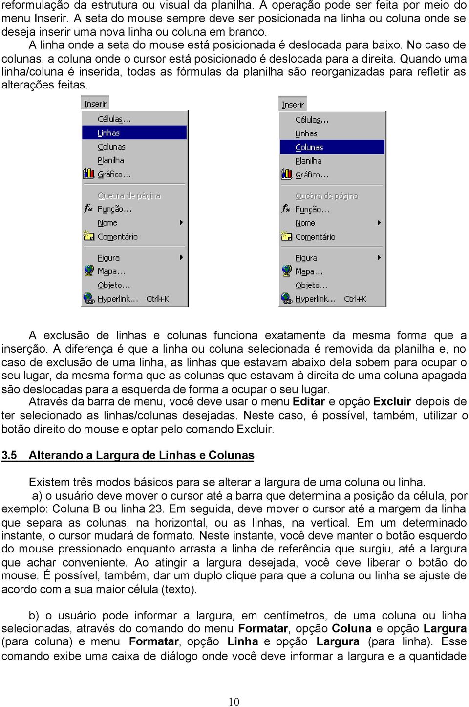 No caso de colunas, a coluna onde o cursor está posicionado é deslocada para a direita.