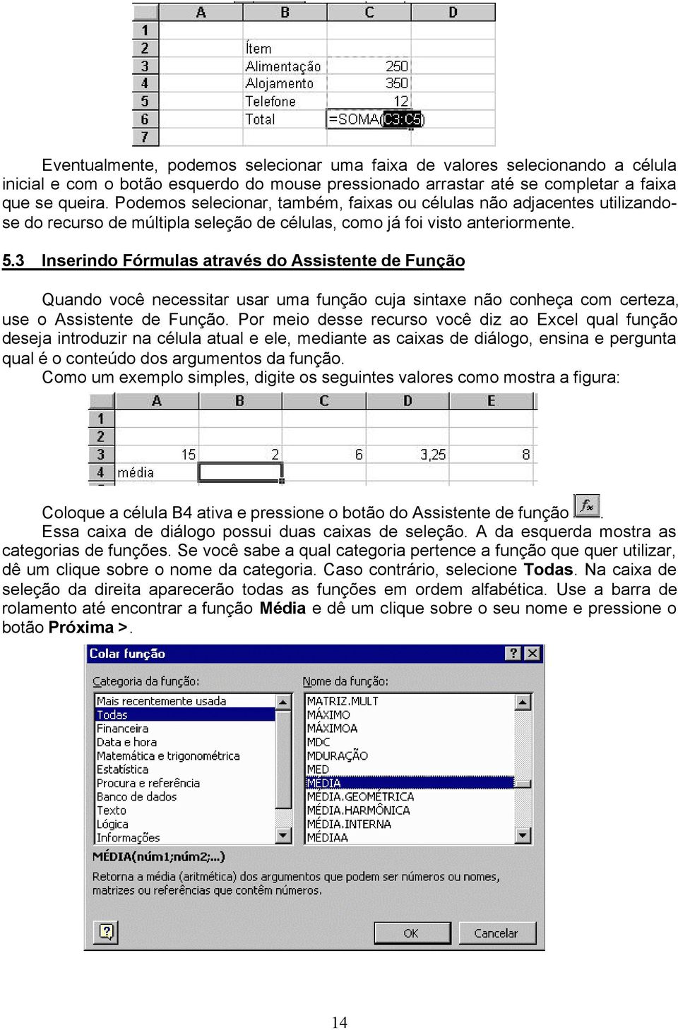 3 Inserindo Fórmulas através do Assistente de Função Quando você necessitar usar uma função cuja sintaxe não conheça com certeza, use o Assistente de Função.