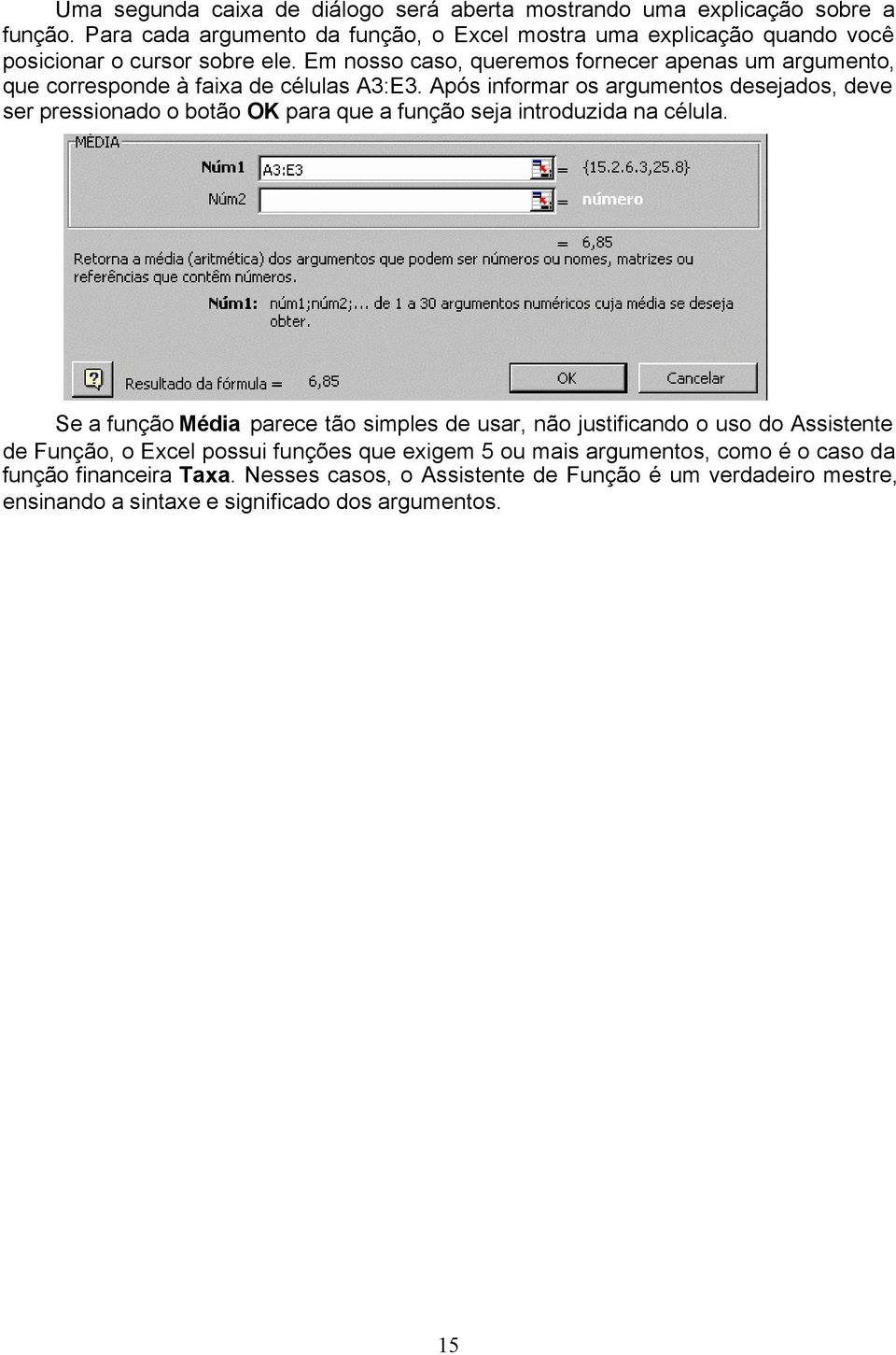 Em nosso caso, queremos fornecer apenas um argumento, que corresponde à faixa de células A3:E3.