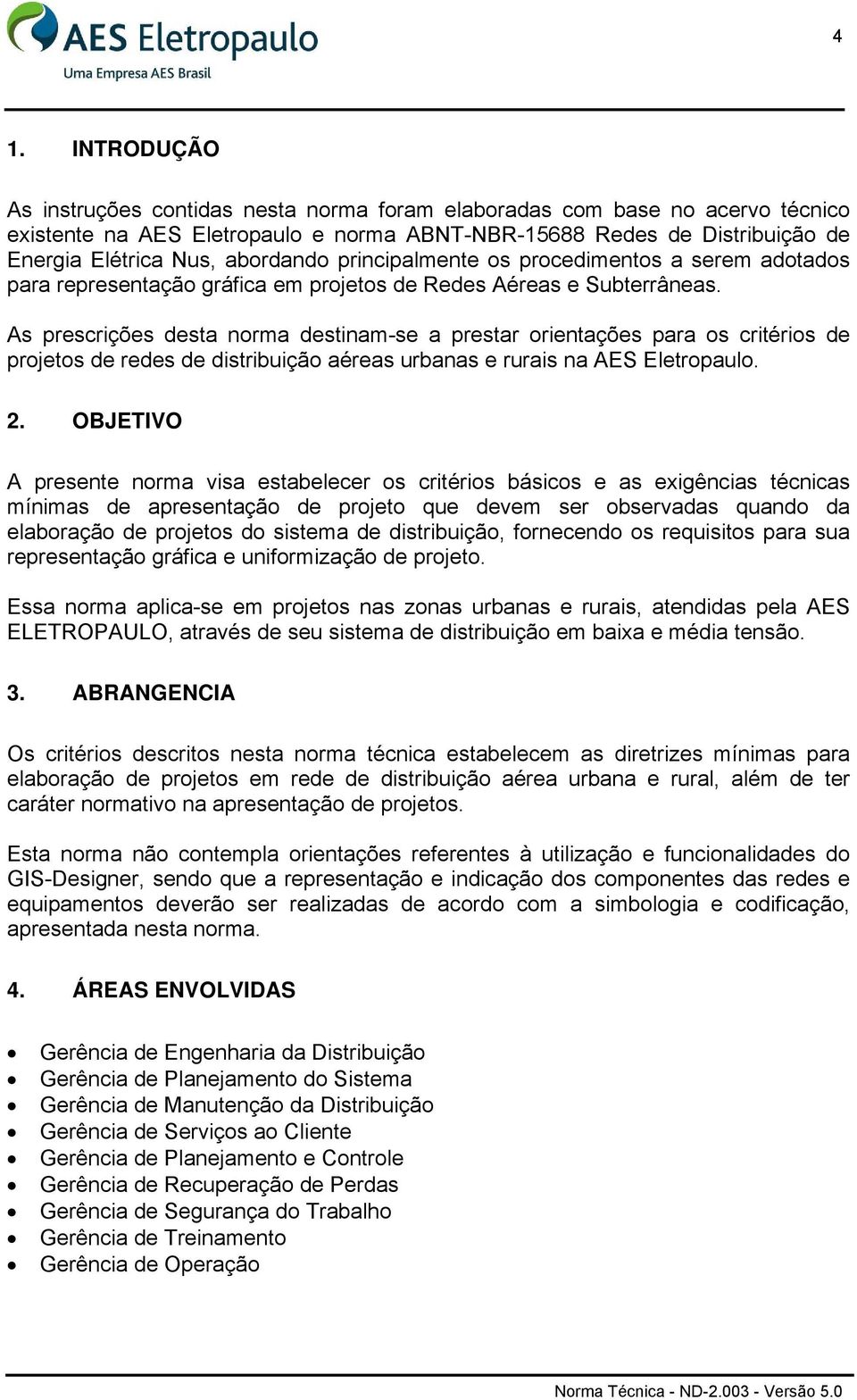 As prescrições desta norma destinam-se a prestar orientações para os critérios de projetos de redes de distribuição aéreas urbanas e rurais na AES Eletropaulo. 2.