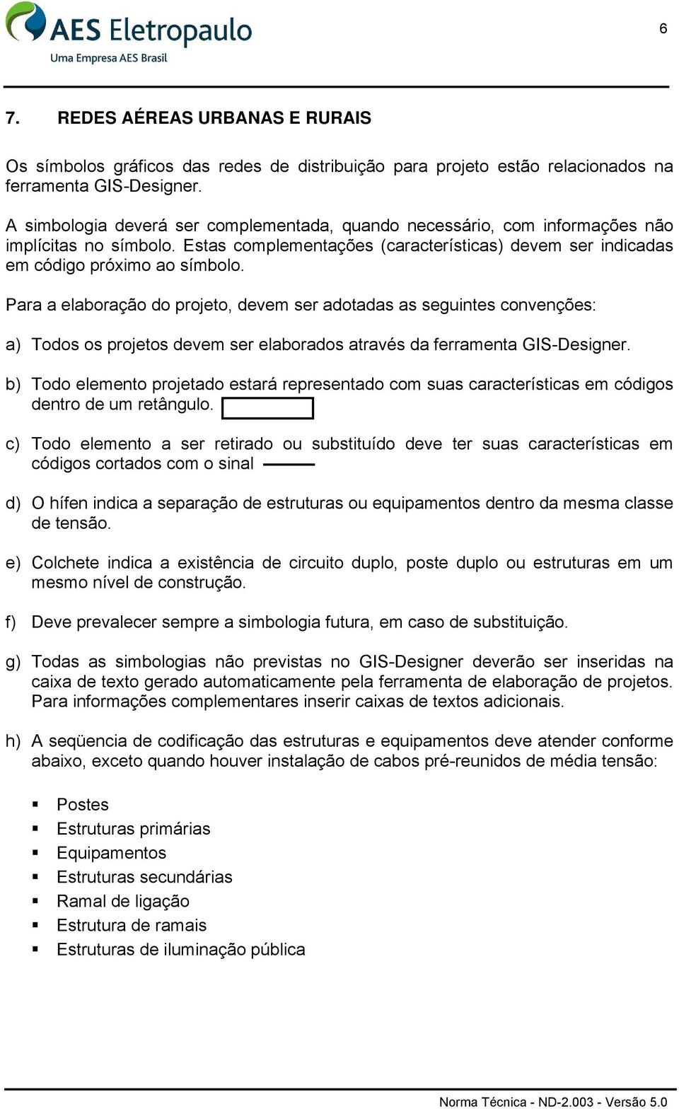 Para a elaboração do projeto, devem ser adotadas as seguintes convenções: a) Todos os projetos devem ser elaborados através da ferramenta GIS-Designer.