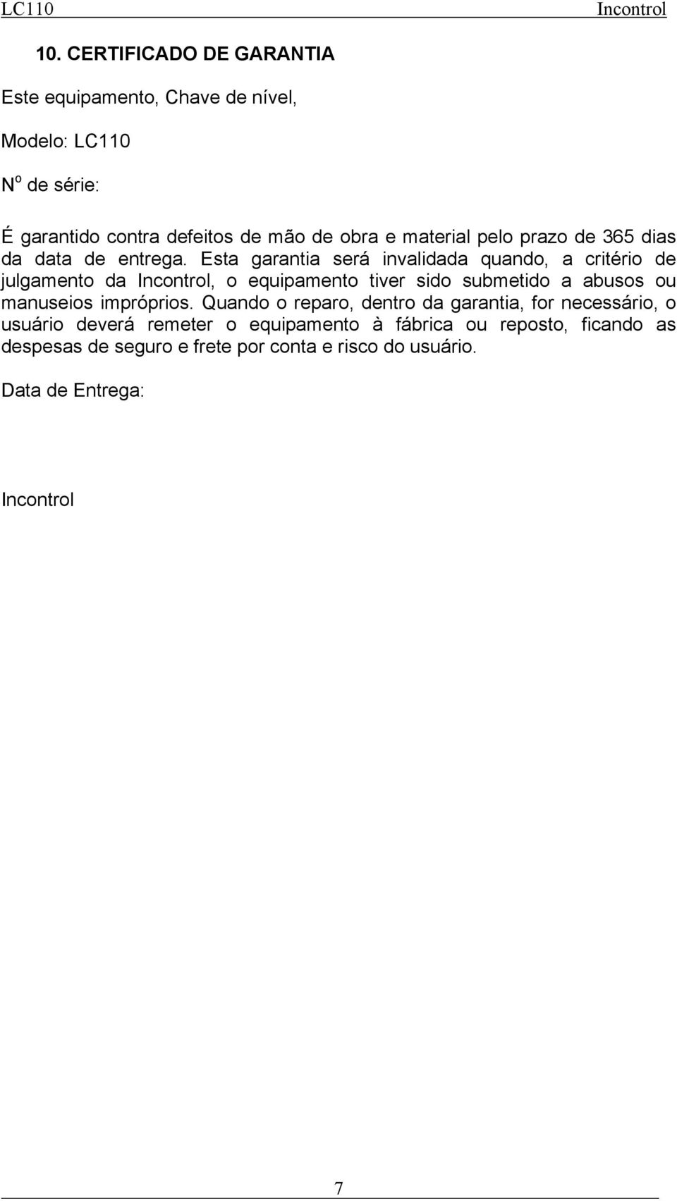 Esta garantia será invalidada quando, a critério de julgamento da, o equipamento tiver sido submetido a abusos ou manuseios