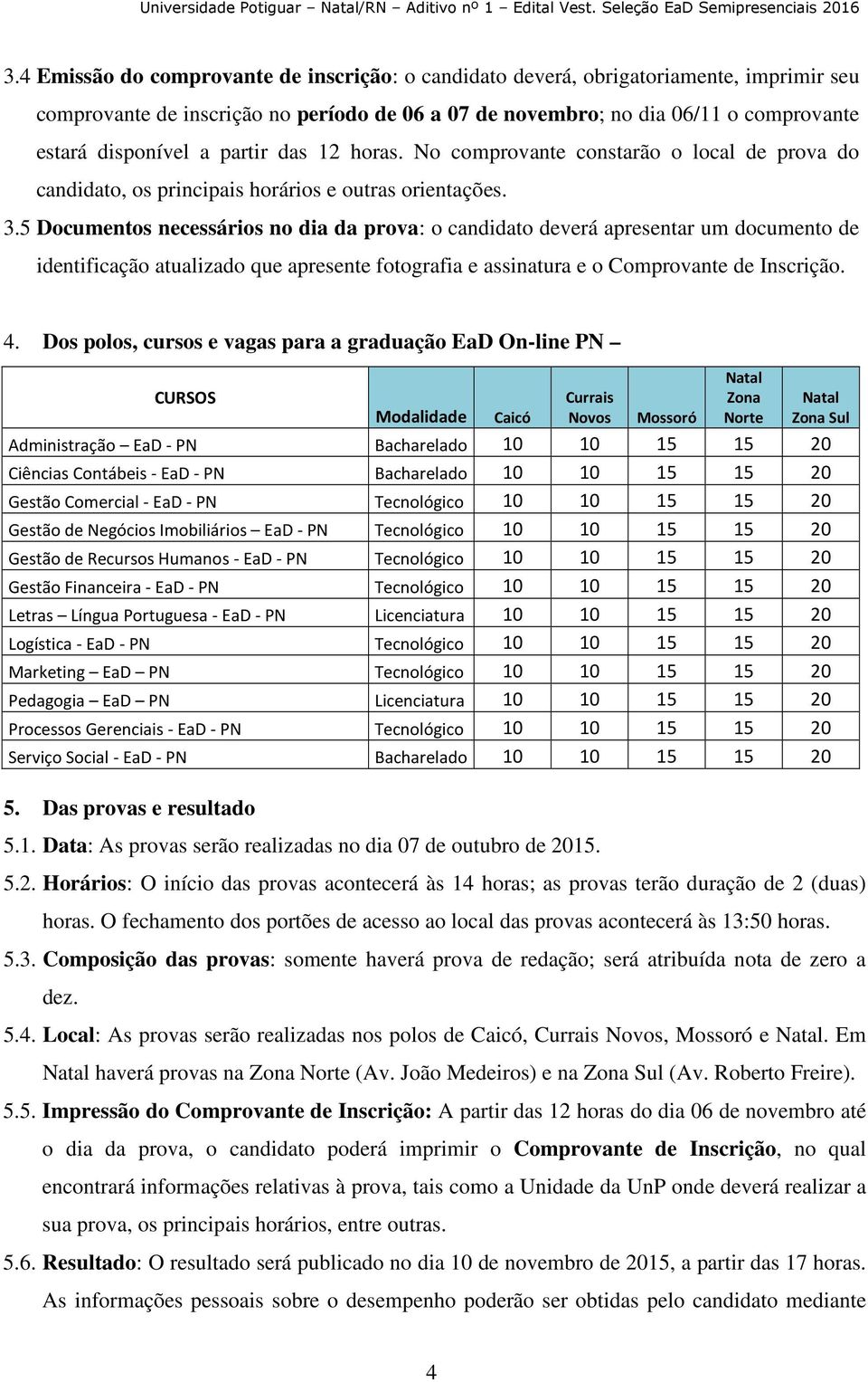 5 Documentos necessários no dia da prova: o candidato deverá apresentar um documento de identificação atualizado que apresente fotografia e assinatura e o Comprovante de Inscrição. 4.