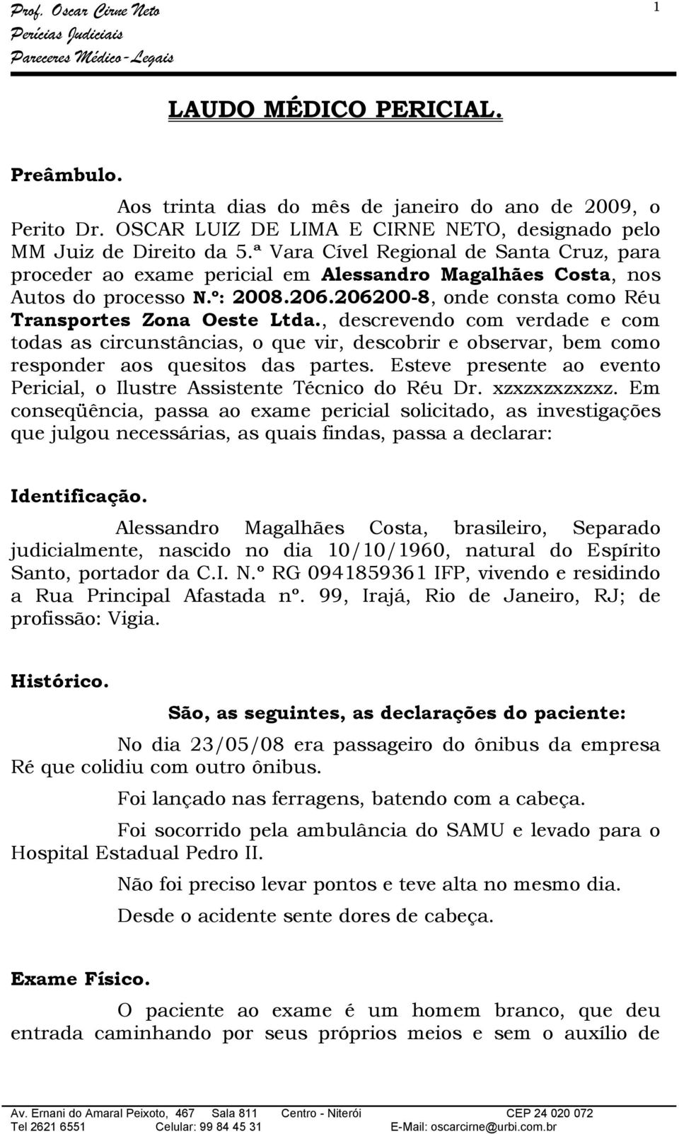 , descrevendo com verdade e com todas as circunstâncias, o que vir, descobrir e observar, bem como responder aos quesitos das partes.