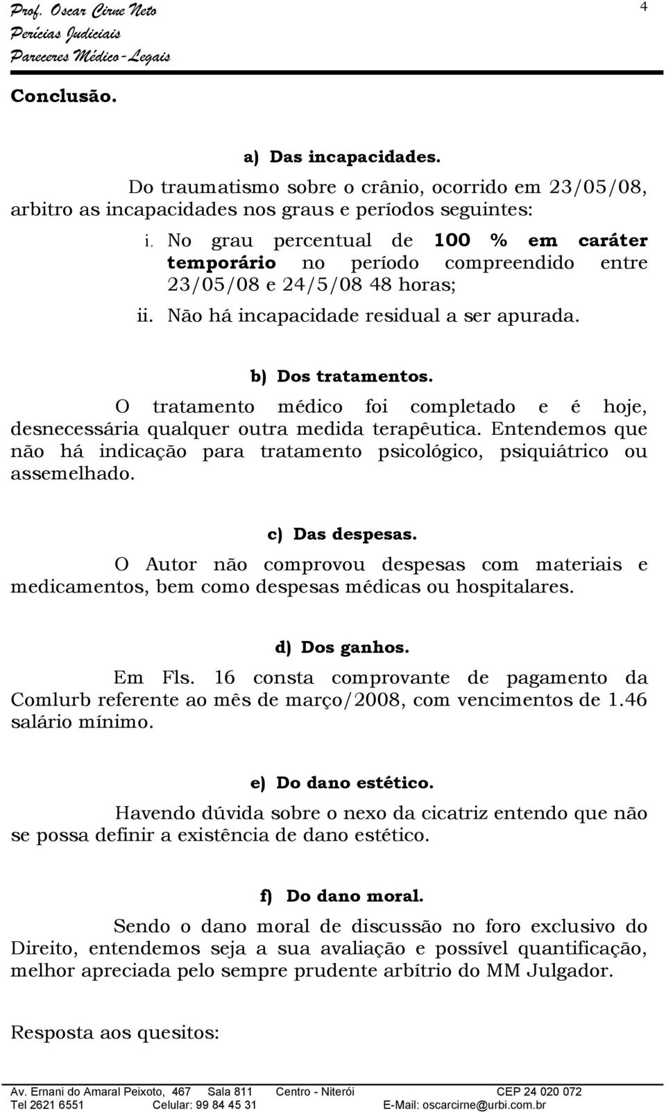 O tratamento médico foi completado e é hoje, desnecessária qualquer outra medida terapêutica. Entendemos que não há indicação para tratamento psicológico, psiquiátrico ou assemelhado. c) Das despesas.