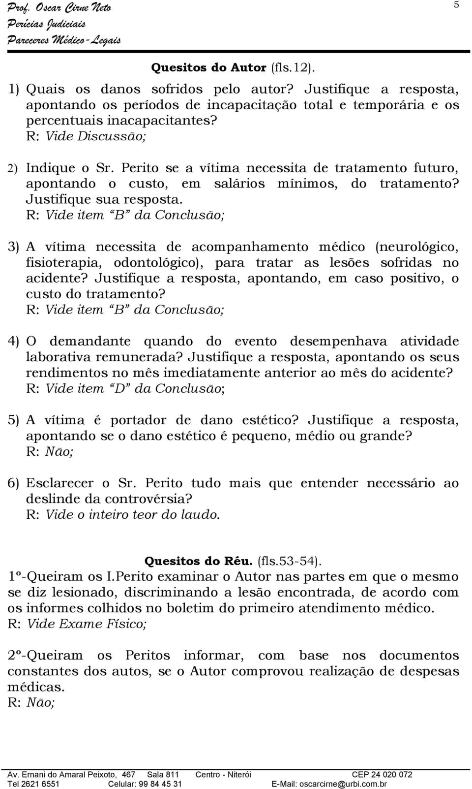 R: Vide item B da Conclusão; 3) A vítima necessita de acompanhamento médico (neurológico, fisioterapia, odontológico), para tratar as lesões sofridas no acidente?