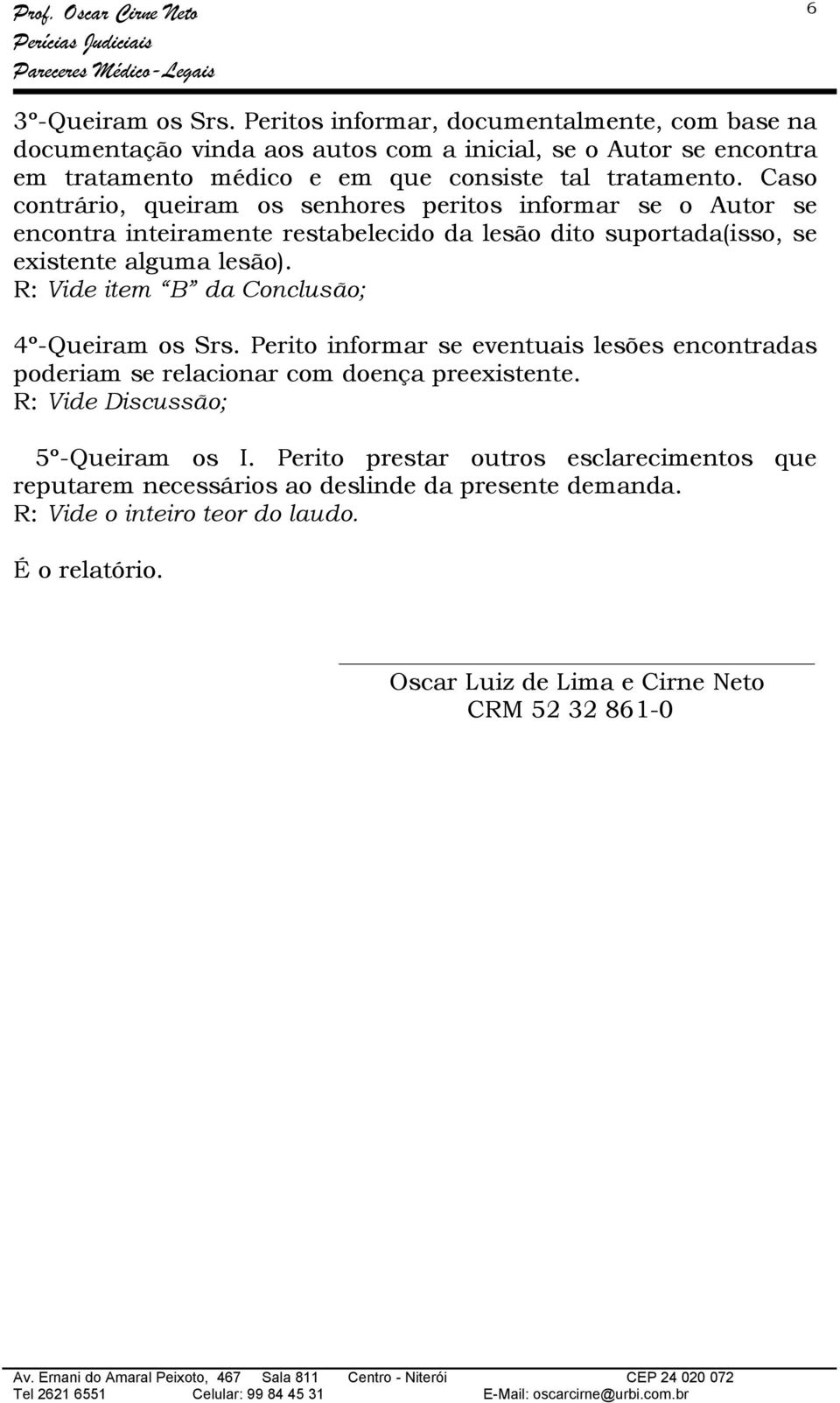 Caso contrário, queiram os senhores peritos informar se o Autor se encontra inteiramente restabelecido da lesão dito suportada(isso, se existente alguma lesão).