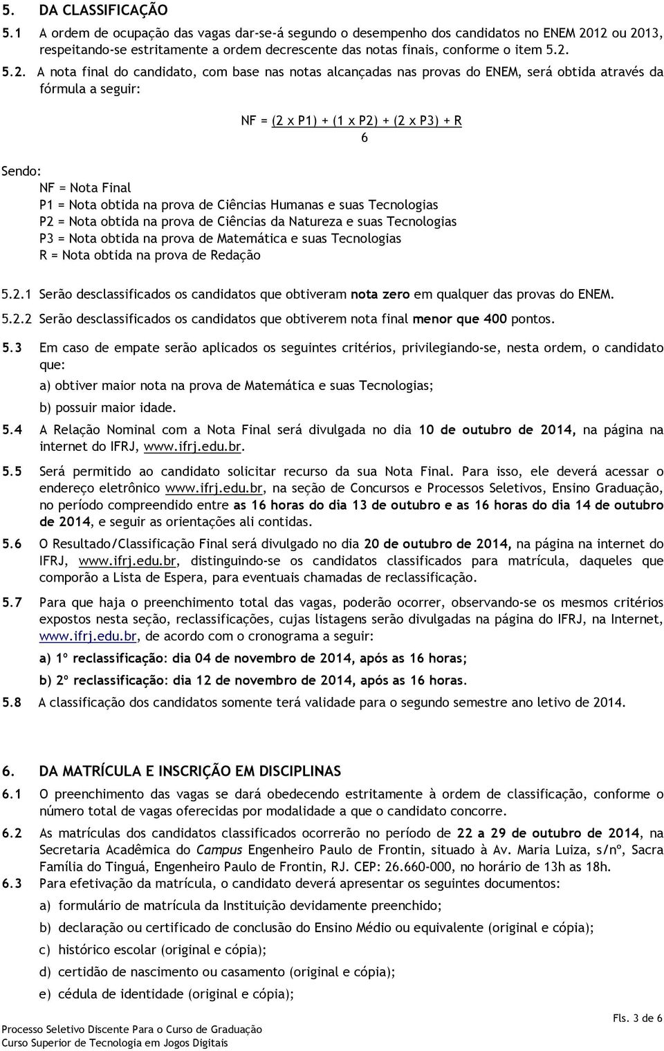 12 ou 2013, respeitando-se estritamente a ordem decrescente das notas finais, conforme o item 5.2. 5.2. A nota final do candidato, com base nas notas alcançadas nas provas do ENEM, será obtida