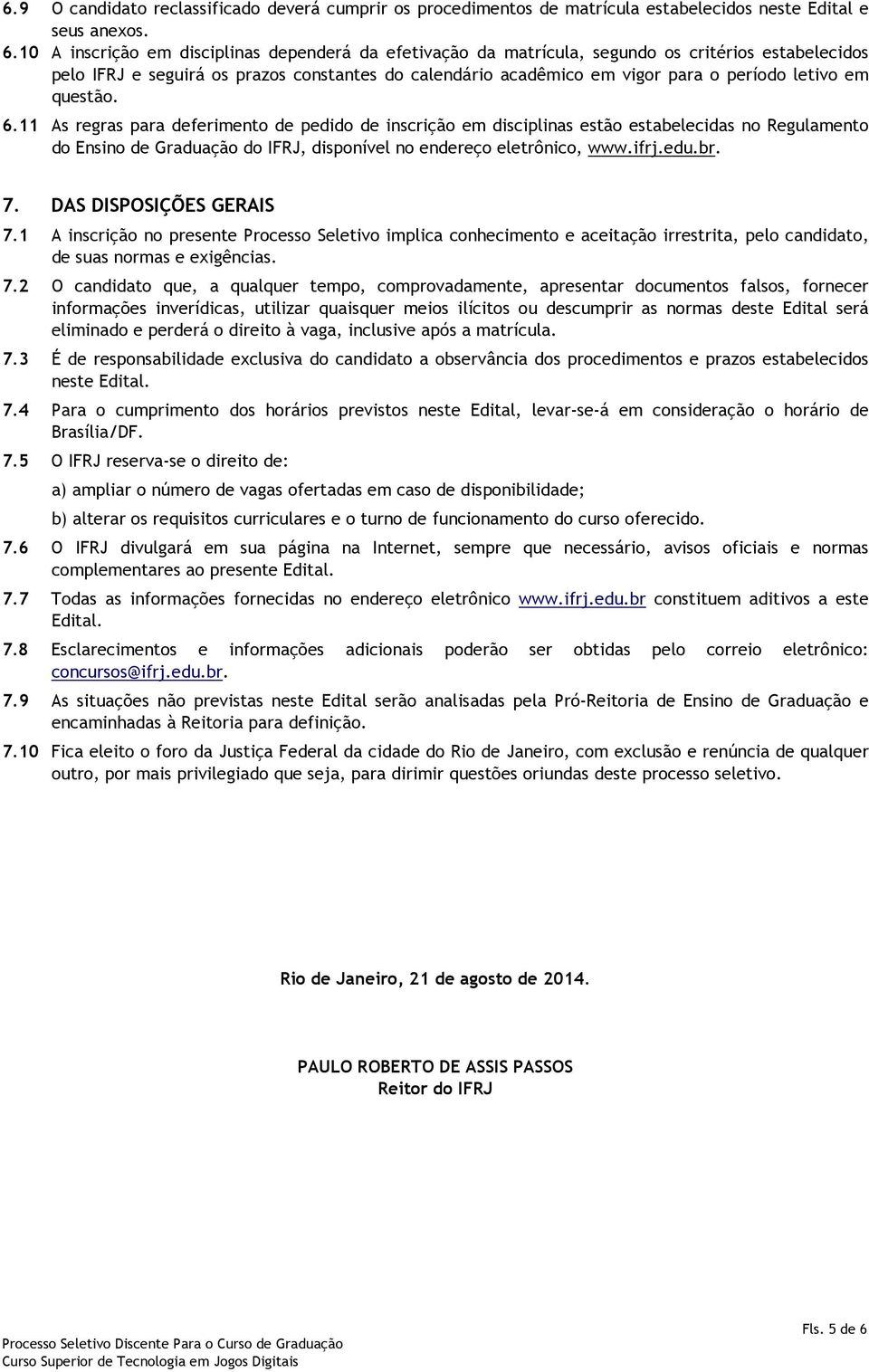 em questão. 6.11 As regras para deferimento de pedido de inscrição em disciplinas estão estabelecidas no Regulamento do Ensino de Graduação do IFRJ, disponível no endereço eletrônico, www.ifrj.edu.br.