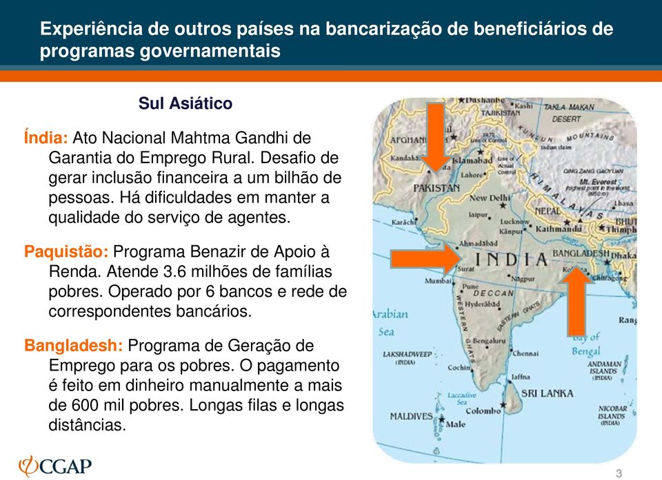 Paquistão: Programa Benazir de Apoio à Renda. Atende 3.6 milhões de famílias pobres. Operado por 6 bancos e rede de correspondentes bancários.