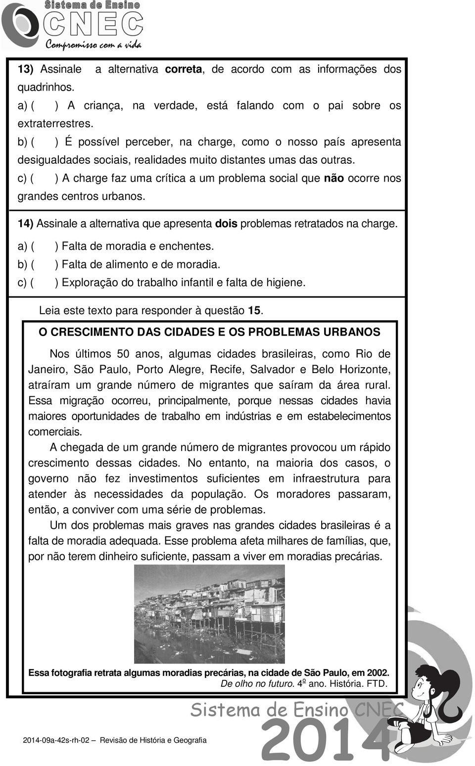 c) ( ) A charge faz uma crítica a um problema social que não ocorre nos grandes centros urbanos. 14) Assinale a alternativa que apresenta dois problemas retratados na charge.