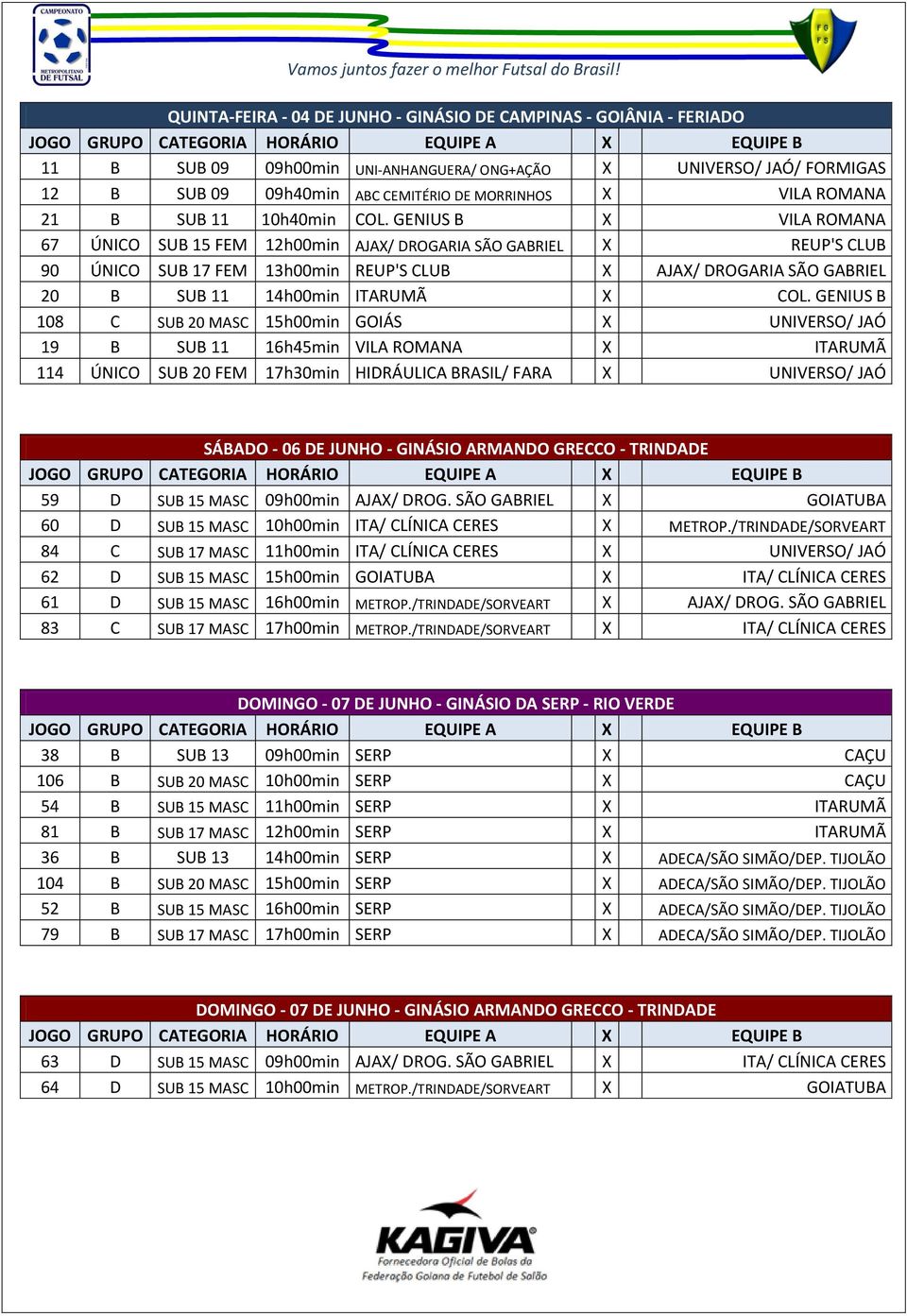 GENIUS B X VILA ROMANA 67 ÚNICO SUB 15 FEM 12h00min AJAX/ DROGARIA SÃO GABRIEL X REUP'S CLUB 90 ÚNICO SUB 17 FEM 13h00min REUP'S CLUB X AJAX/ DROGARIA SÃO GABRIEL 20 B SUB 11 14h00min ITARUMÃ X COL.