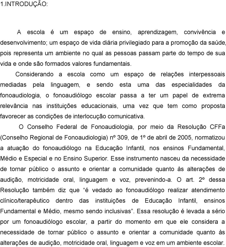 Considerando a escola como um espaço de relações interpessoais mediadas pela linguagem, e sendo esta uma das especialidades da fonoaudiologia, o fonoaudiólogo escolar passa a ter um papel de extrema