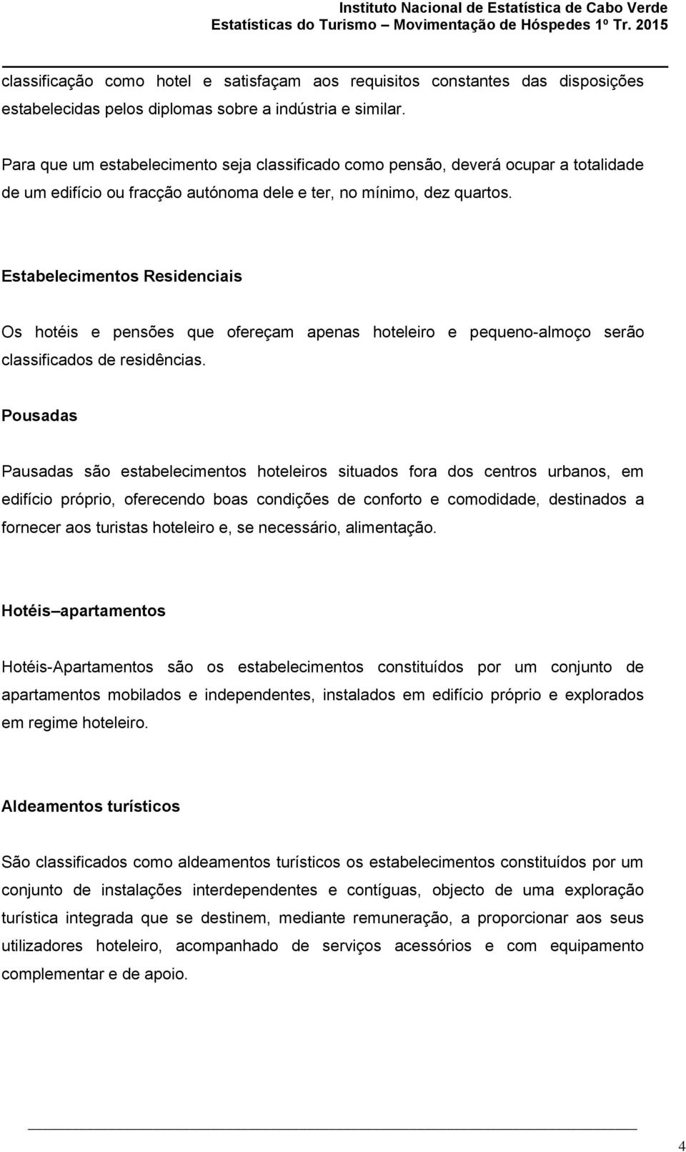 Estabelecimentos Residenciais Os hotéis e pensões que ofereçam apenas hoteleiro e pequeno-almoço serão classificados de residências.