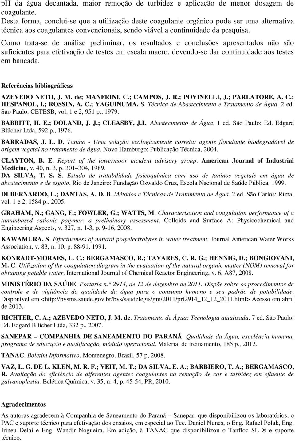 Como trata-se de análise preliminar, os resultados e conclusões apresentados não são suficientes para efetivação de testes em escala macro, devendo-se dar continuidade aos testes em bancada.