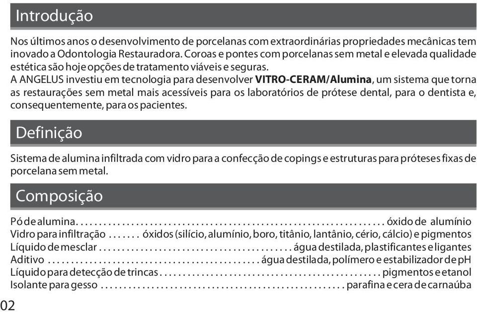 A ANGELUS investiu em tecnologia para desenvolver VITRO-CERAM/Alumina, um sistema que torna as restaurações sem metal mais acessíveis para os laboratórios de prótese dental, para o dentista e,