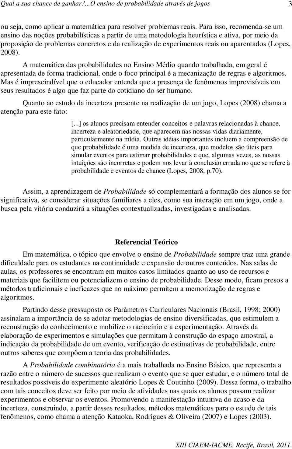 aparentados (Lopes, 2008). A matemática das probabilidades no Ensino Médio quando trabalhada, em geral é apresentada de forma tradicional, onde o foco principal é a mecanização de regras e algoritmos.