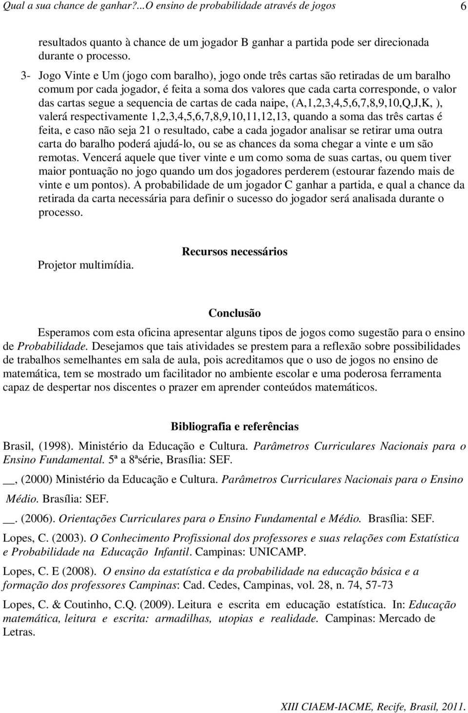 sequencia de cartas de cada naipe, (A,1,2,3,4,5,6,7,8,9,10,Q,J,K, ), valerá respectivamente 1,2,3,4,5,6,7,8,9,10,11,12,13, quando a soma das três cartas é feita, e caso não seja 21 o resultado, cabe