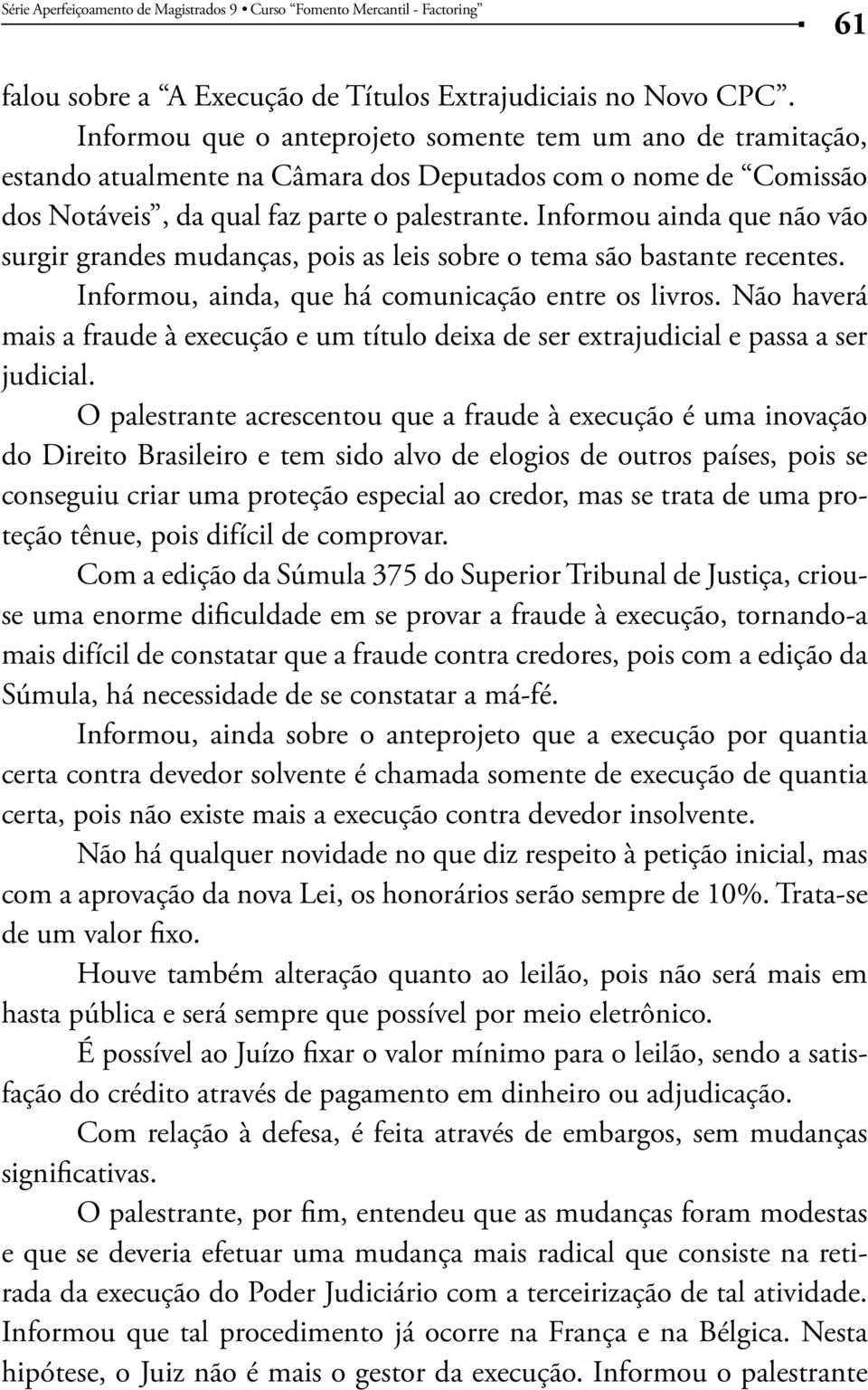 Informou ainda que não vão surgir grandes mudanças, pois as leis sobre o tema são bastante recentes. Informou, ainda, que há comunicação entre os livros.