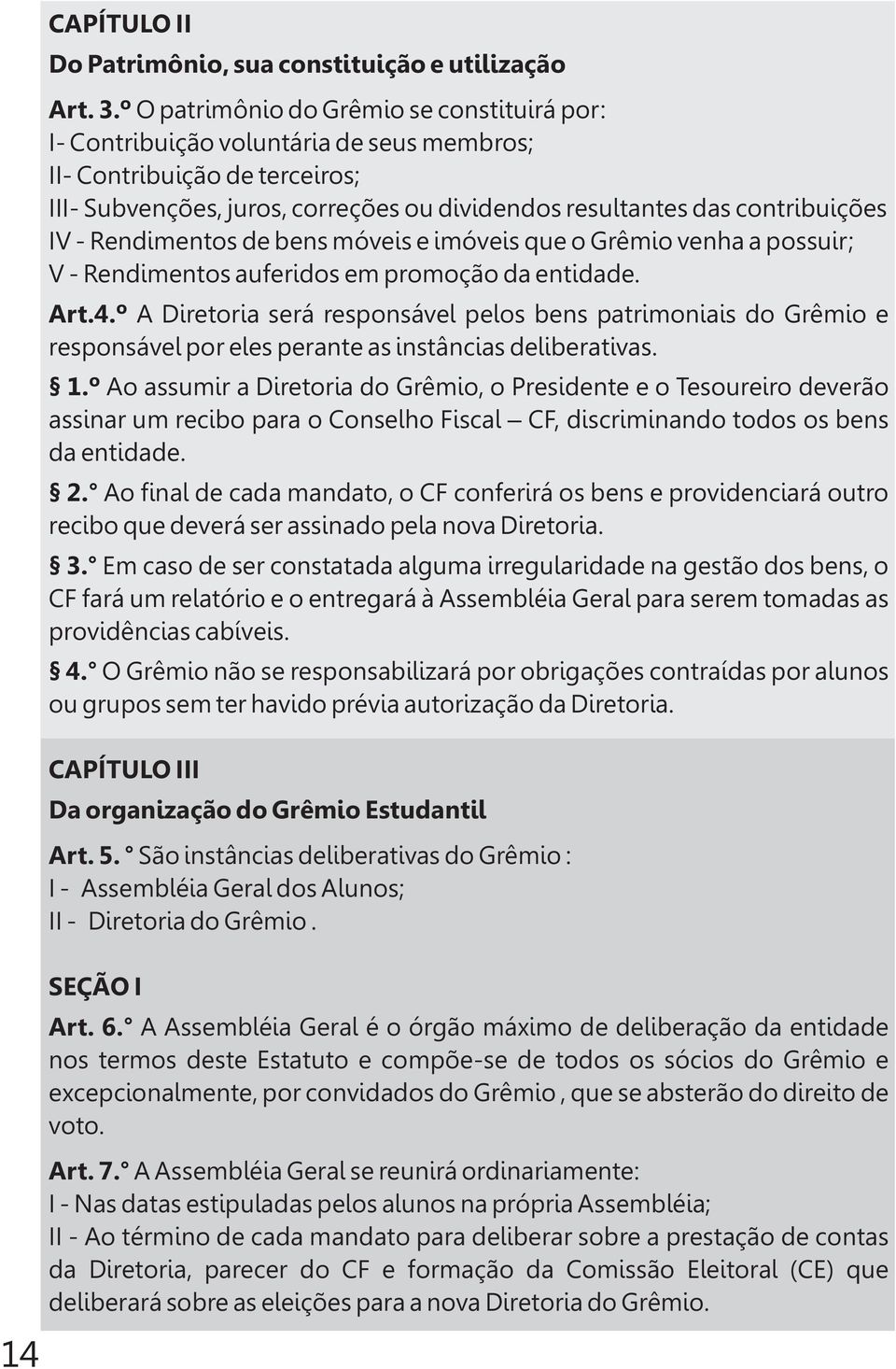 IV - Rendimentos de bens móveis e imóveis que o Grêmio venha a possuir; V - Rendimentos auferidos em promoção da entidade. Art.4.