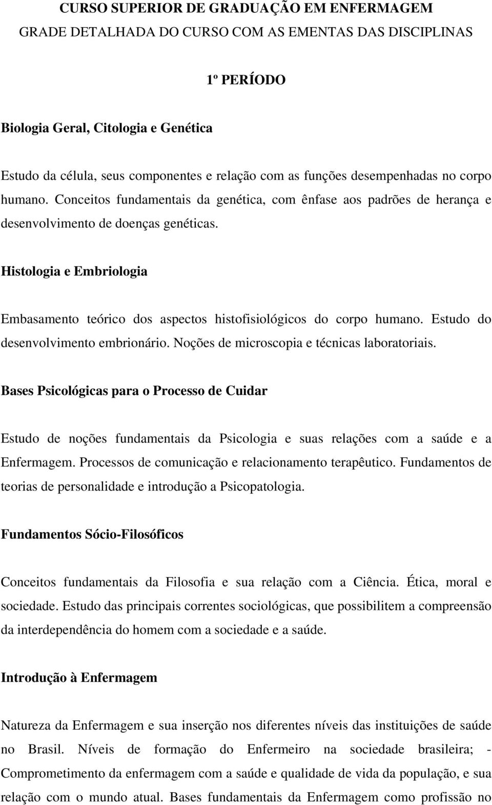 Histologia e Embriologia Embasamento teórico dos aspectos histofisiológicos do corpo humano. Estudo do desenvolvimento embrionário. Noções de microscopia e técnicas laboratoriais.