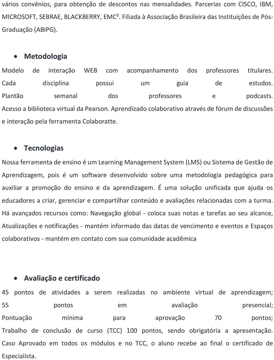 Plantão semanal dos professores e podcasts. Acesso a biblioteca virtual da Pearson. Aprendizado colaborativo através de fórum de discussões e interação pela ferramenta Colaboratte.