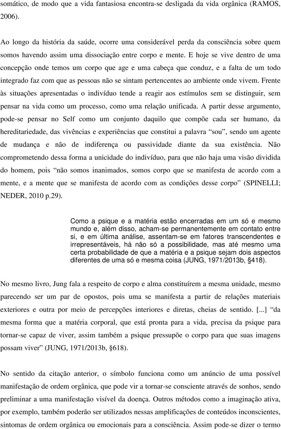 E hoje se vive dentro de uma concepção onde temos um corpo que age e uma cabeça que conduz, e a falta de um todo integrado faz com que as pessoas não se sintam pertencentes ao ambiente onde vivem.