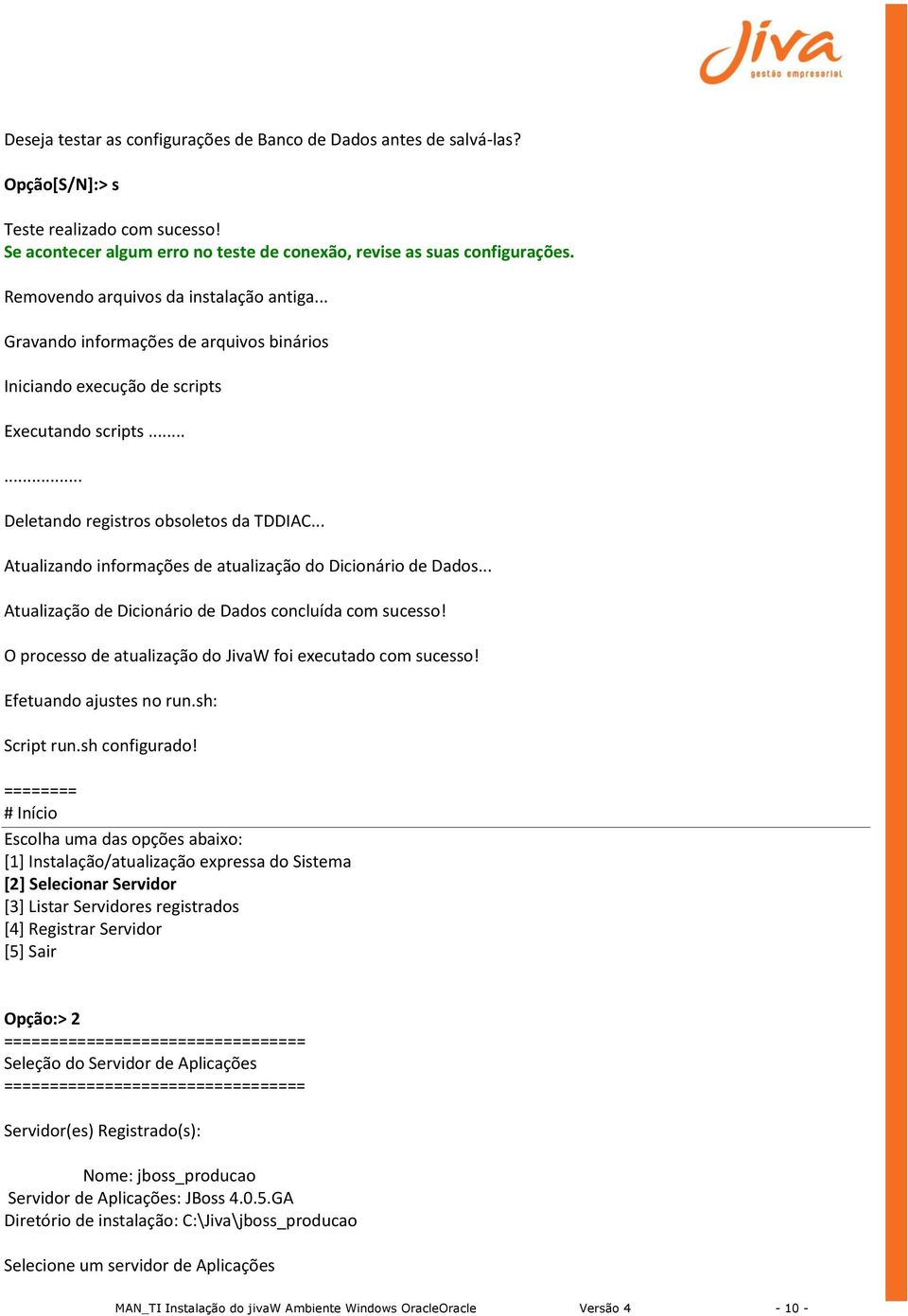 .. Atualizando informações de atualização do Dicionário de Dados... Atualização de Dicionário de Dados concluída com sucesso! O processo de atualização do JivaW foi executado com sucesso!