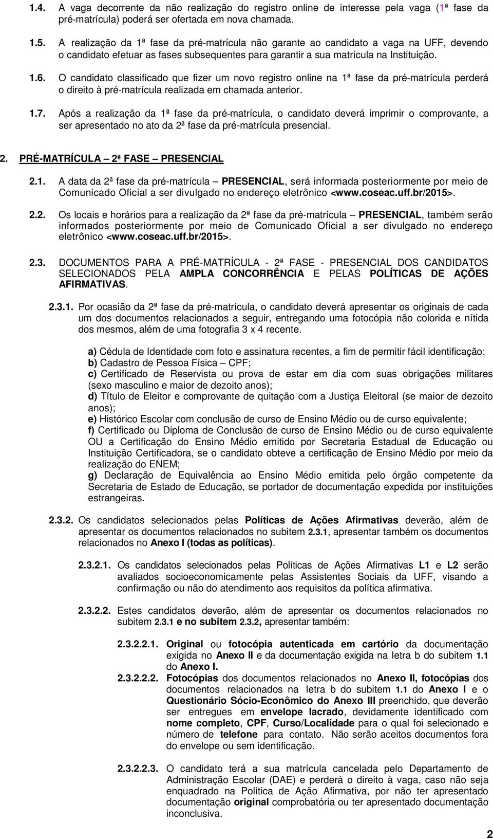 O candidato classificado que fizer um novo registro online na 1ª fase da pré matrícula perderá o direito à pré matrícula realizada em chamada anterior. 1.7.