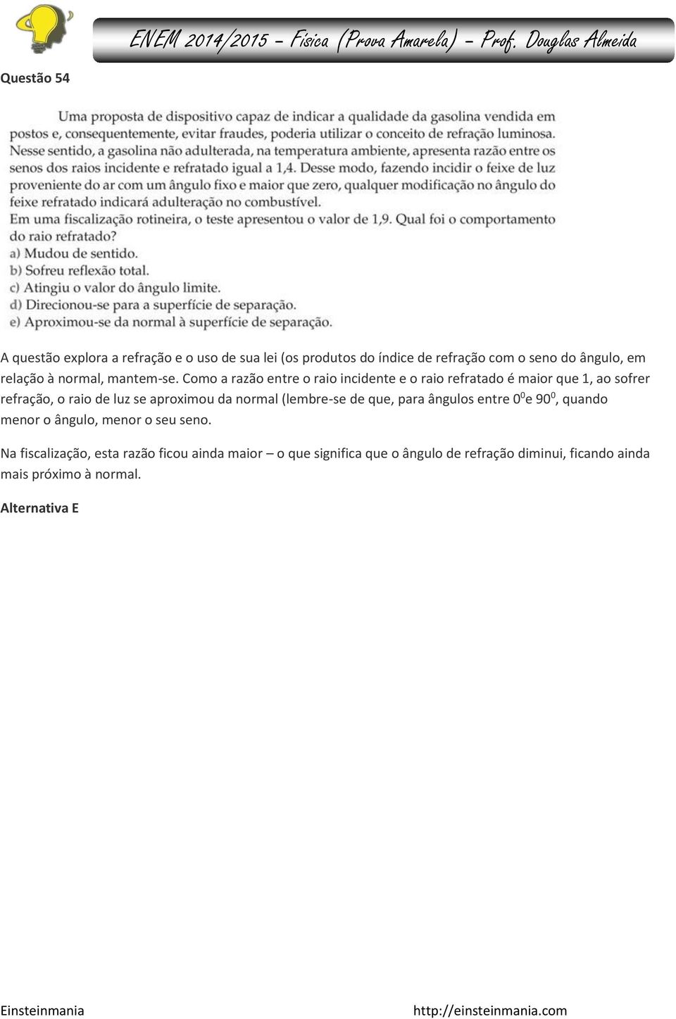 Como a razão entre o raio incidente e o raio refratado é maior que 1, ao sofrer refração, o raio de luz se aproximou da normal