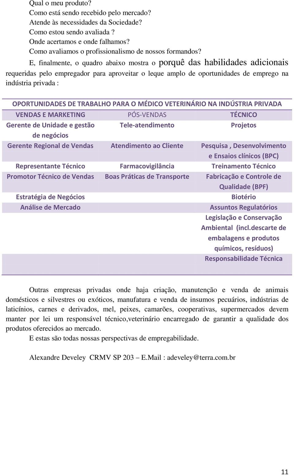 E, finalmente, o quadro abaixo mostra o porquê das habilidades adicionais requeridas pelo empregador para aproveitar o leque amplo de oportunidades de emprego na indústria privada : OPORTUNIDADES DE