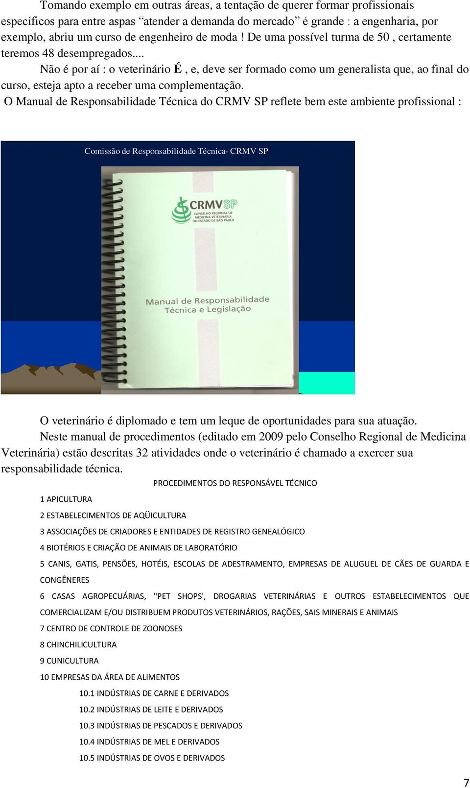 .. Não é por aí : o veterinário É, e, deve ser formado como um generalista que, ao final do curso, esteja apto a receber uma complementação.