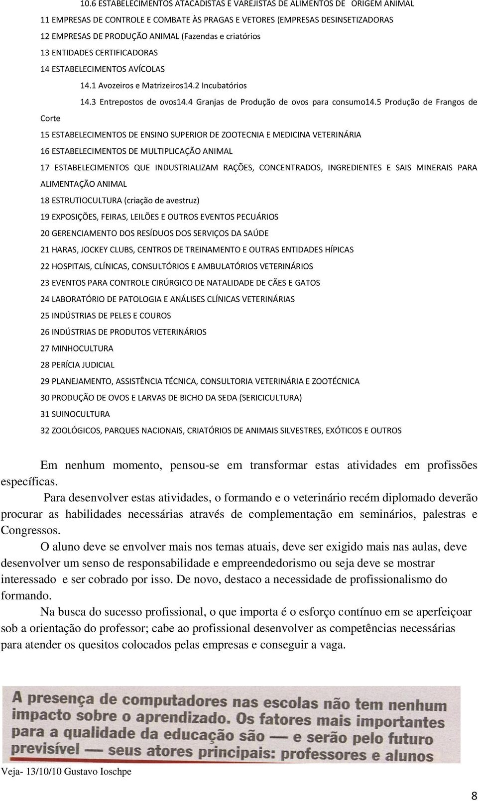 5 Produção de Frangos de Corte 15 ESTABELECIMENTOS DE ENSINO SUPERIOR DE ZOOTECNIA E MEDICINA VETERINÁRIA 16 ESTABELECIMENTOS DE MULTIPLICAÇÃO ANIMAL 17 ESTABELECIMENTOS QUE INDUSTRIALIZAM RAÇÕES,