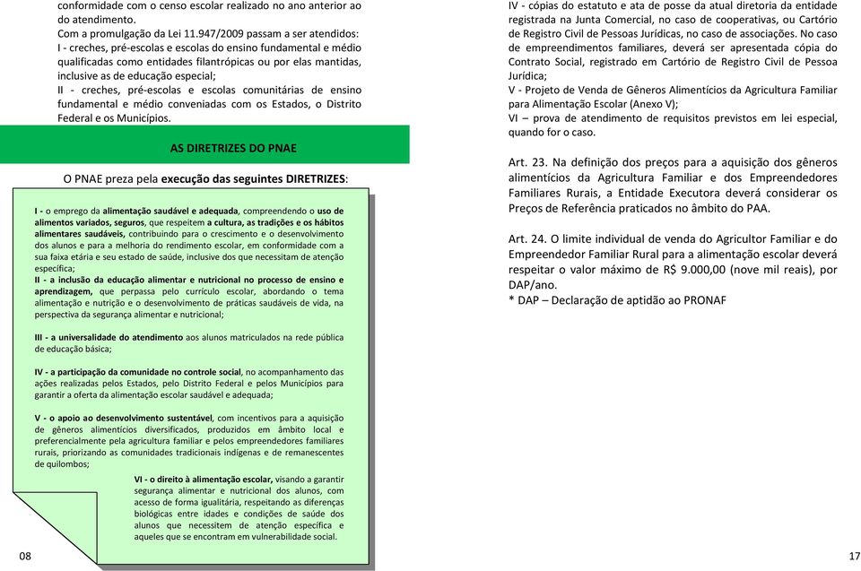 - creches, pré-escolas e escolas comunitárias de ensino fundamental e médio conveniadas com os Estados, o Distrito Federal e os Municípios.