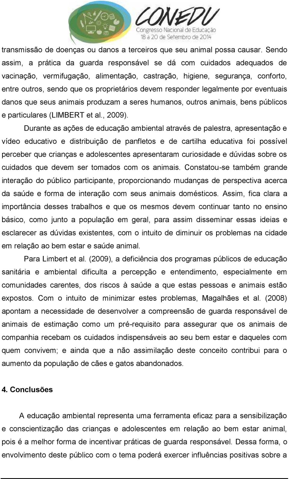 devem responder legalmente por eventuais danos que seus animais produzam a seres humanos, outros animais, bens públicos e particulares (LIMBERT et al., 2009).