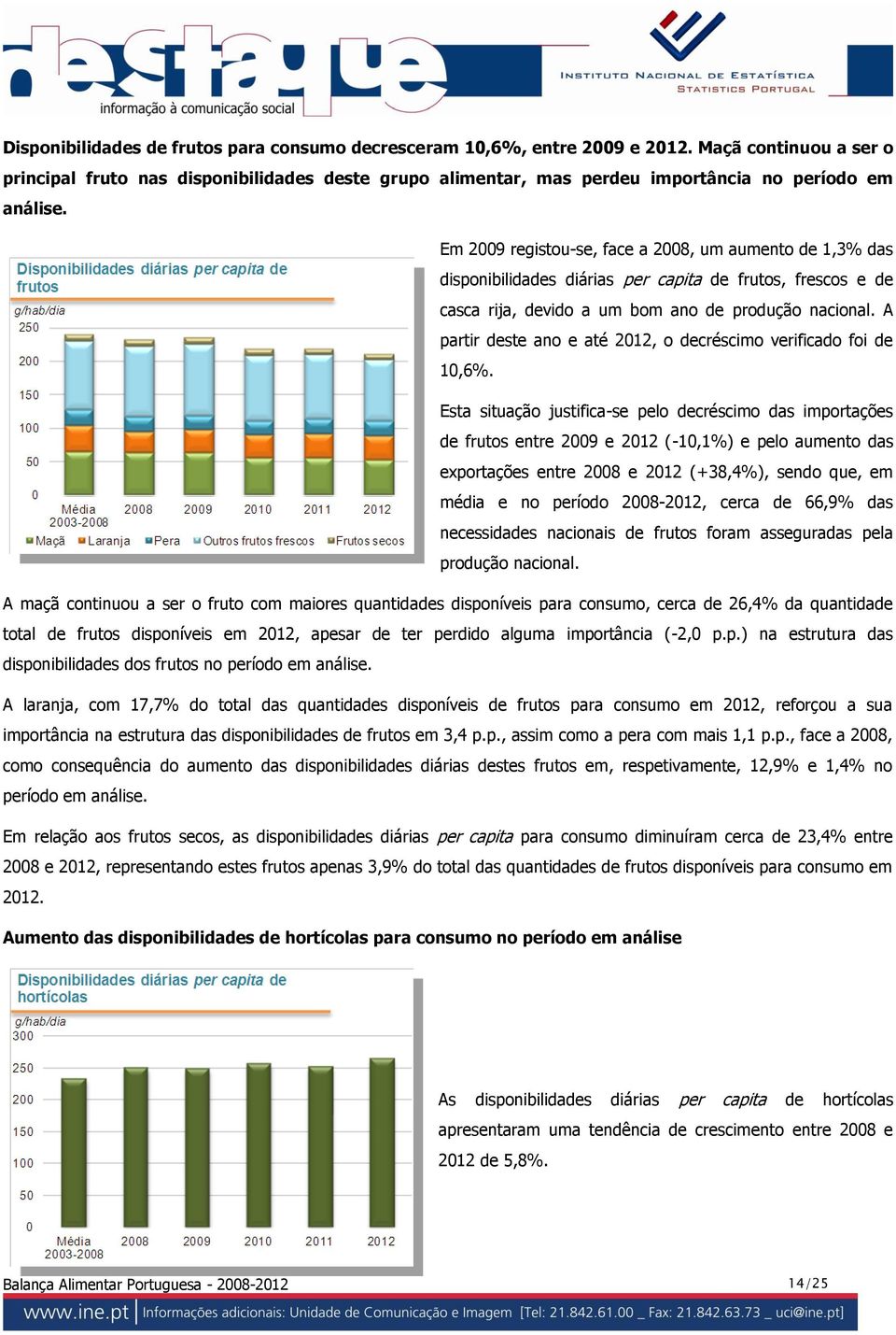 Em 2009 registou-se, face a 2008, um aumento de 1,3% das disponibilidades diárias per capita de frutos, frescos e de casca rija, devido a um bom ano de produção nacional.