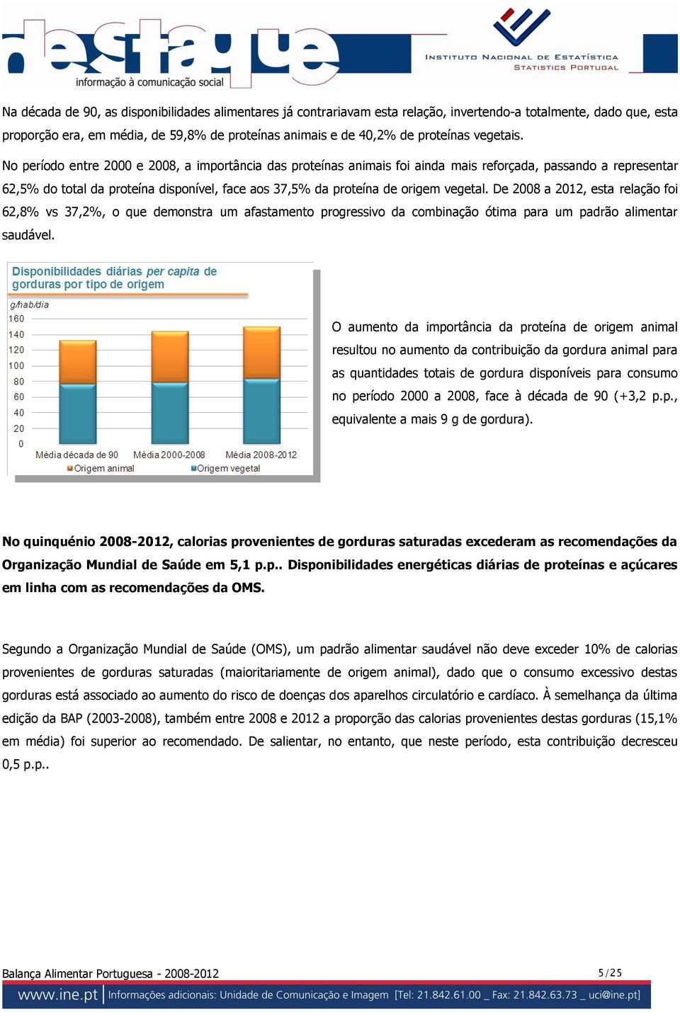 No período entre 2000 e 2008, a importância das proteínas animais foi ainda mais reforçada, passando a representar 62,5% do total da proteína disponível, face aos 37,5% da proteína de origem vegetal.