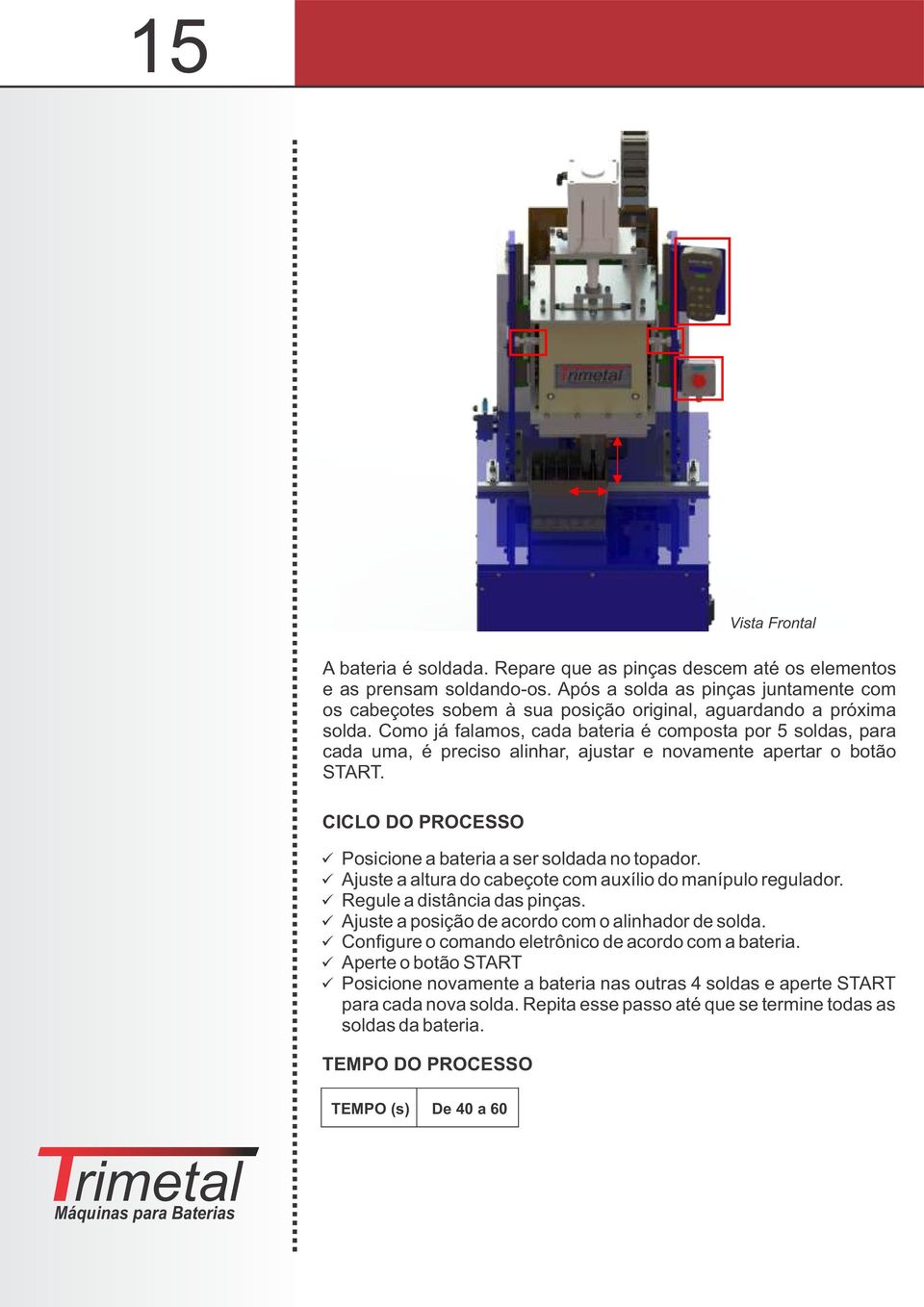 Como já falamos, cada bateria é composta por 5 soldas, para cada uma, é preciso alinhar, ajustar e novamente apertar o botão START. CICLO DO PROCESSO Posicione a bateria a ser soldada no topador.
