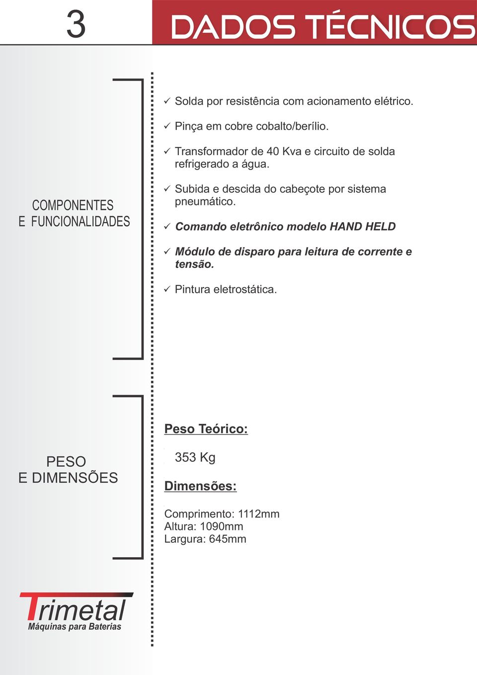 COMPONENTES E FUNCIONALIDADES Subida e descida do cabeçote por sistema pneumático.