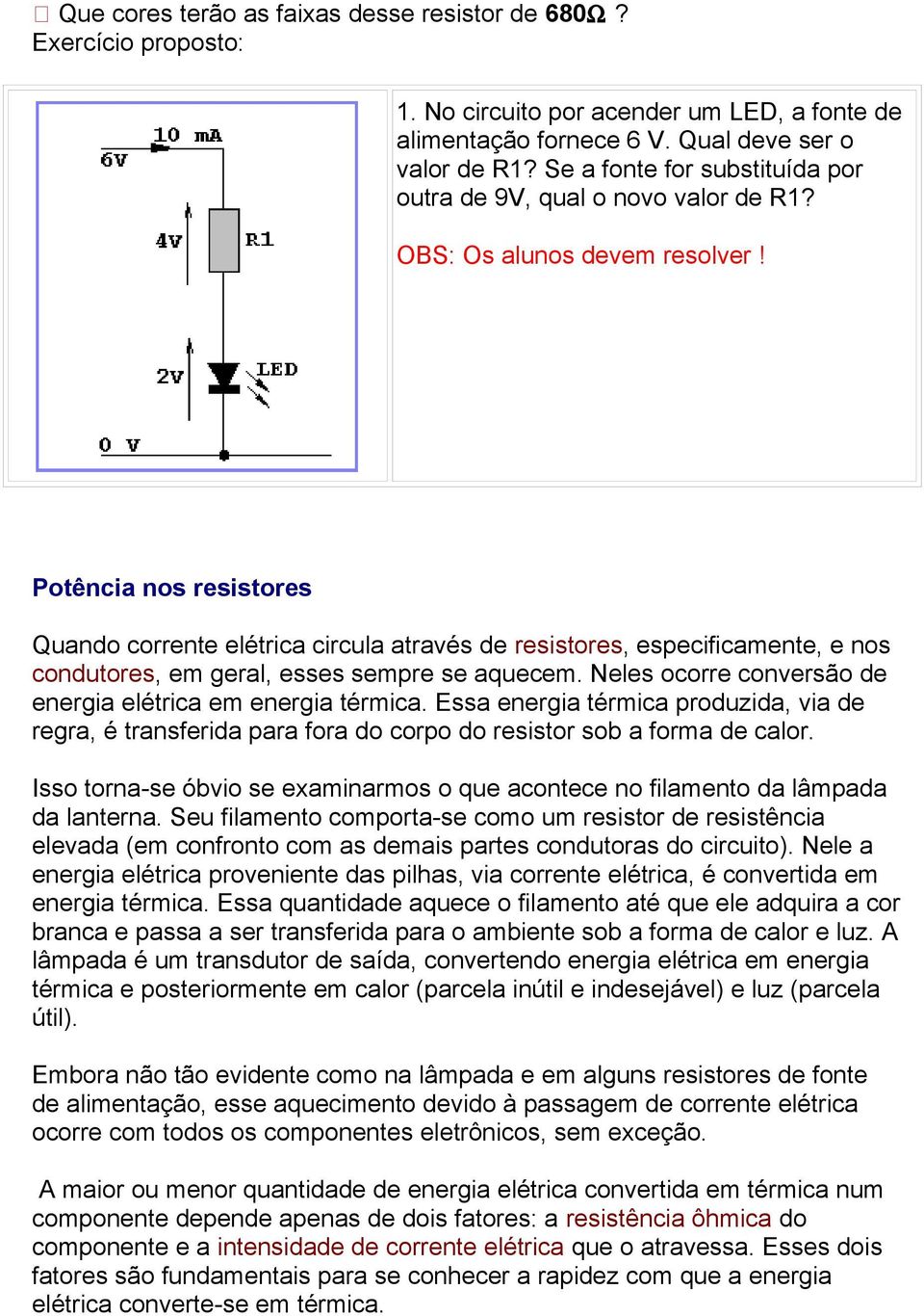 Potência nos resistores Quando corrente elétrica circula através de resistores, especificamente, e nos condutores, em geral, esses sempre se aquecem.