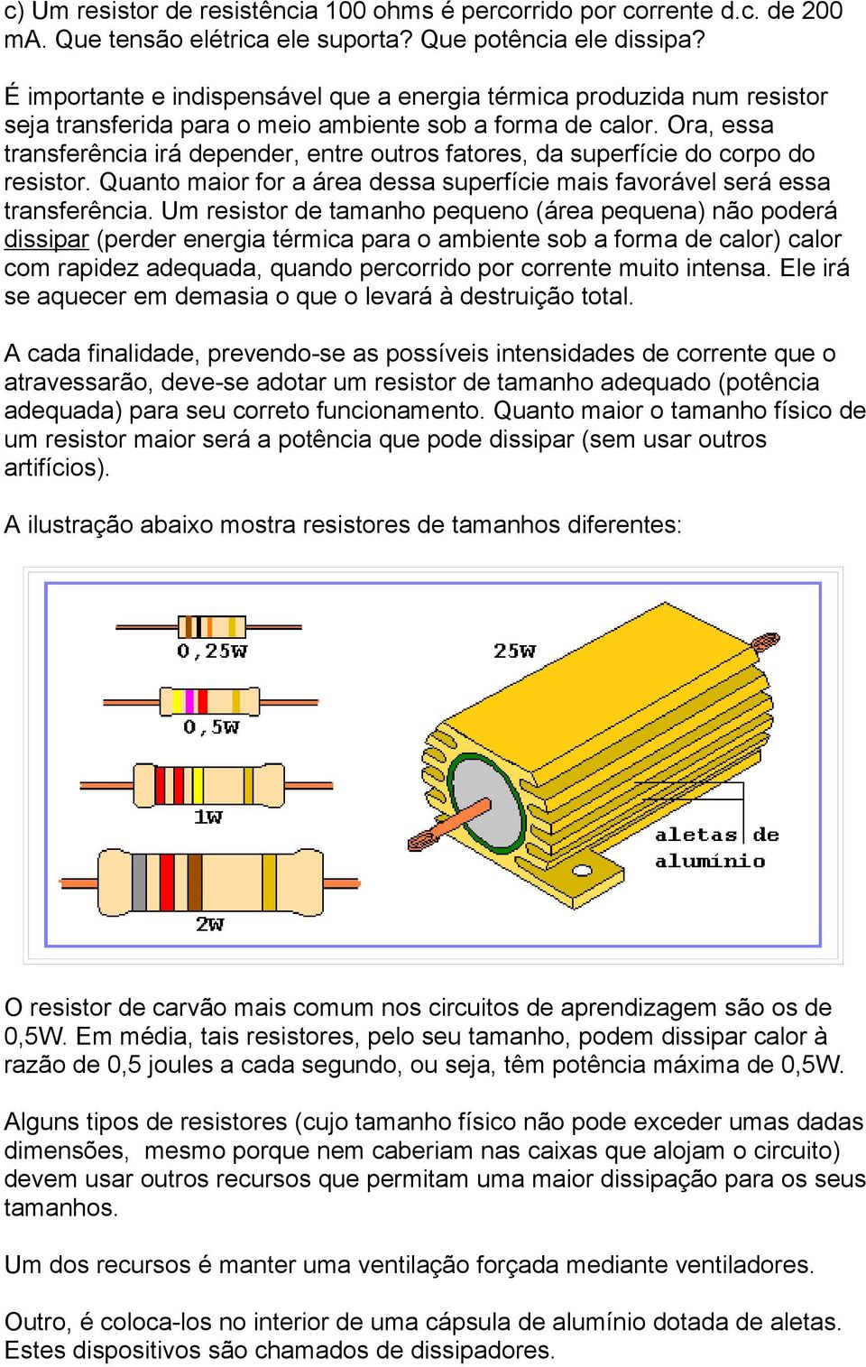 Ora, essa transferência irá depender, entre outros fatores, da superfície do corpo do resistor. Quanto maior for a área dessa superfície mais favorável será essa transferência.