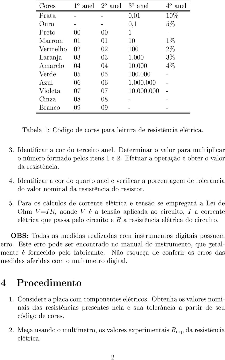 Determinar o valor para multiplicar o número formado pelos itens 1 e 2. Efetuar a operação e obter o valor da resistência. 4.