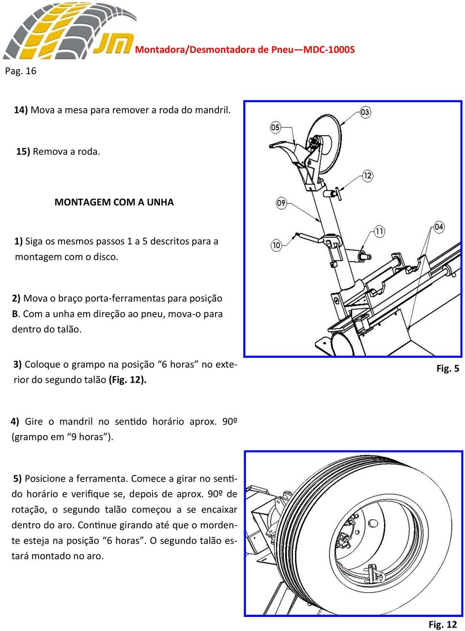 3) Coloque o grampo na posição 6 horas no exterior do segundo talão (Fig. 12). Fig. 5 4) Gire o mandril no sentido horário aprox. 90º (grampo em 9 horas ).