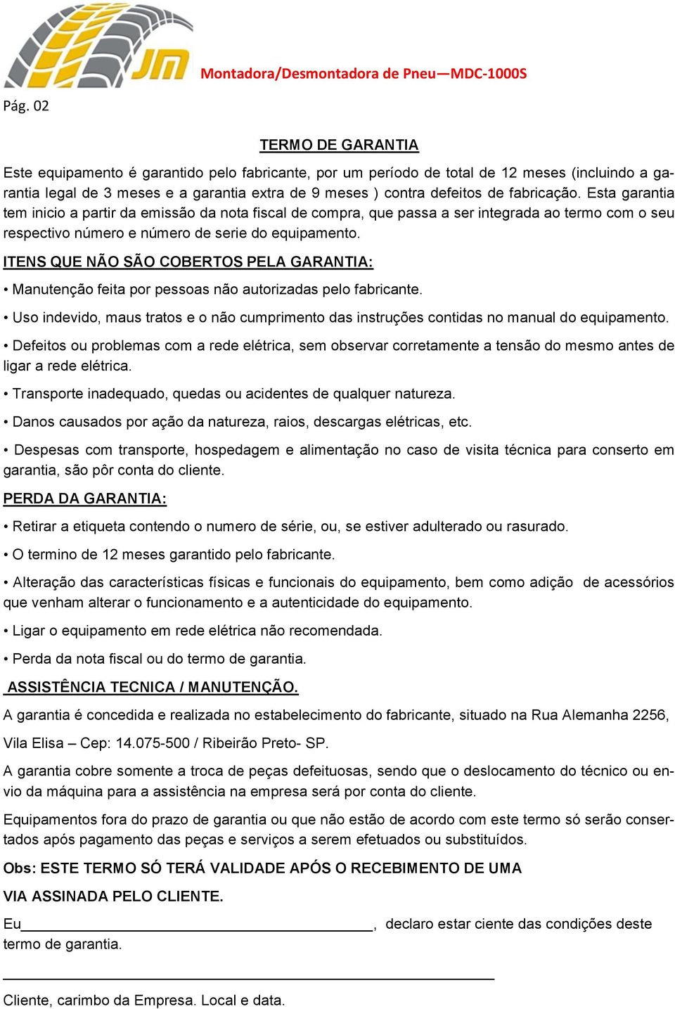 ITENS QUE NÃO SÃO COBERTOS PELA GARANTIA: Manutenção feita por pessoas não autorizadas pelo fabricante. Uso indevido, maus tratos e o não cumprimento das instruções contidas no manual do equipamento.