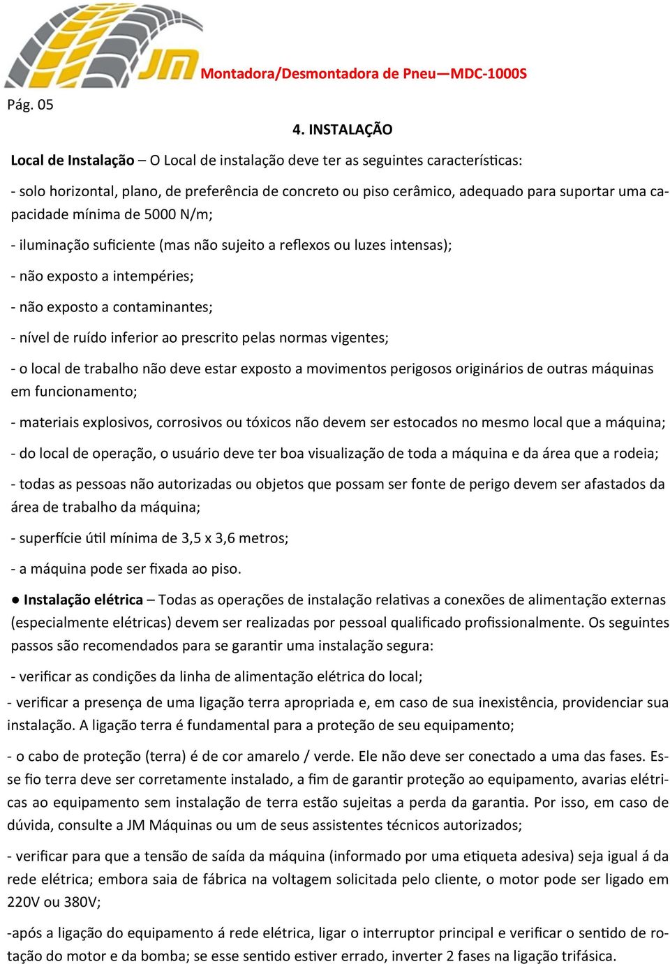 capacidade mínima de 5000 N/m; - iluminação suficiente (mas não sujeito a reflexos ou luzes intensas); - não exposto a intempéries; - não exposto a contaminantes; - nível de ruído inferior ao