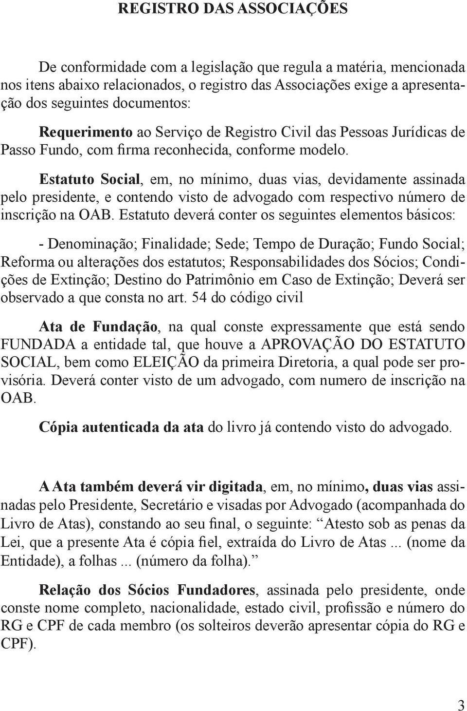 Estatuto Social, em, no mínimo, duas vias, devidamente assinada pelo presidente, e contendo visto de advogado com respectivo número de inscrição na OAB.